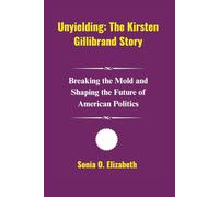 Unyielding: The Kirsten Gillibrand Story: Breaking the Mold and Shaping the Future of American Politics