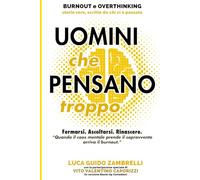 Uomini che pensano troppo. Overthinking, stress, burnout e cortisolo: come liberarsene e rinascere.