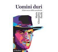 Uomini duri. Il lato oscuro della mascolinità (Universale paperbacks Il Mulino)