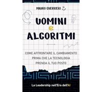 Uomini e algoritmi. Come affrontare il cambiamento prima che la tecnologia prenda il tuo posto