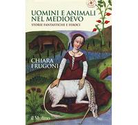 Uomini e animali nel Medioevo. Storie fantastiche e feroci. Ediz. a colori (Grandi illustrati)