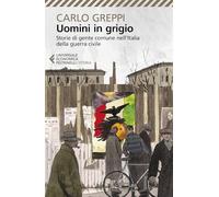 Uomini in grigio. Storie di gente comune nell'Italia della guerra civile (Universale economica. Storia)