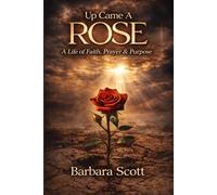 Up Came A Rose: A Life of Faith, Prayer & Purpose