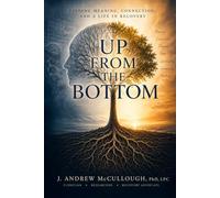 Up From the Bottom: Finding Meaning, Connection, and a Life in Recovery