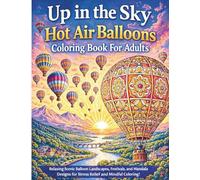 Up in the Sky: A Hot Air Balloon Coloring Book for Adults: Beautiful Balloon Festivals, Scenic Landscapes, and Mandala Designs for Relaxation and ... (Sky & Serenity Coloring Collection)