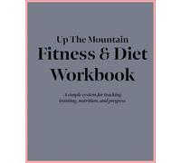 Up The Mountain Fitness & Diet Workbook: A simple system for tracking training, nutrition, and progress