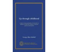 Up through childhood: a study of some principles of education in relation to faith and conduct; a book for parents and teachers