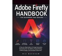 Updated Adobe Firefly Handbook for Beginners and Seniors: A Step-by-Step Guide to AI Image Generation, Generative Fill, Text Effects, Prompt Writing, ... Productivity (REVISED AND UPDATED GUIDES)