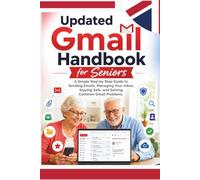 Updated Gmail Handbook for Seniors: A Simple Step-by-Step Guide to Master Email, Send and Receive Messages, Organize Your Inbox, Attach Photos and ... Email Scams (REVISED AND UPDATED GUIDES)