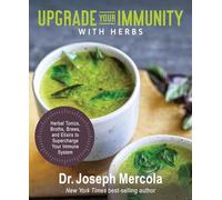 Upgrade Your Immunity with Herbs: Herbal Tonics, Broths, Brews, and Elixirs to Supercharge Your Immune System