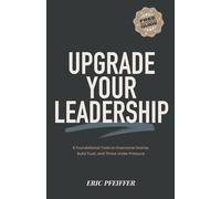 Upgrade Your Leadership: 8 Foundational Tools to Overcome Drama, Build Trust, and Thrive Under Pressure