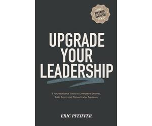 Upgrade Your Leadership: 8 Foundational Tools to Overcome Drama, Build Trust, and Thrive Under Pressure
