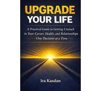 Upgrade Your Life: A Practical Guide to Getting Unstuck in Your Career, Health, and Relationships - One Decision at a Time