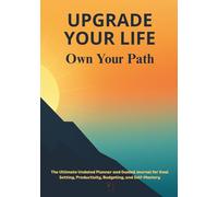 Upgrade Your Life: Own Your Path: The Ultimate Undated Planner and Guided Journal for Goal Setting, Productivity, Budgeting, and Self-Mastery