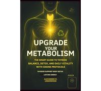 Upgrade Your Metabolism: The Smart Guide to Thyroid Balance, Detox, and Daily Vitality with Iodine Protocols: 3 (Smart BioUpgrade Series)