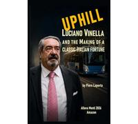 UPHILL: LUCIANO VINELLA AND THE MAKING of a Classic Italian Fortune: 2 (ALLEVA-MENTI)