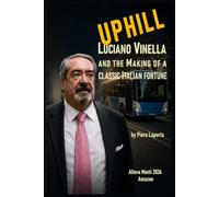 UPHILL: LUCIANO VINELLA AND THE MAKING of a Classic Italian Fortune (ALLEVA-MENTI)