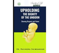 Upholding The Dignity of The Unborn: Showing Respect and Honor (Sanctity of Life Series)