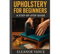UPHOLSTERY FOR BEGINNERS: Strip, Repair, and Recover Dining Chairs, Stools, and Headboards at Home