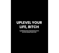 Uplevel Your Life, Bitch: A guided journal to step into the woman you were always meant to be