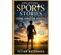 Uplifting Sports Stories for Young Christian Athletes: Faith-Driven Triumphs, Life Lessons, and Encouragement to Excel On and Off the Field