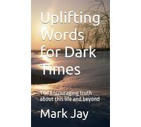 Uplifting Words for Dark Times: The encouraging truth about this life and beyond