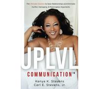 UPLVL Communication: The Ultimate Solution to Save Relationships and Eliminate Hurtful, Damaging, & Meaningless Arguments