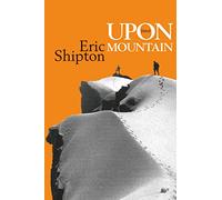 Upon that Mountain: The first autobiography of the legendary mountaineer Eric Shipton (Eric Shipton: The Mountain Travel Books)