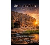 UPON THIS ROCK: A Catholic in Dialogue with Latter-day Saints -- Ten Essays in Catholic-LDS Dialogue