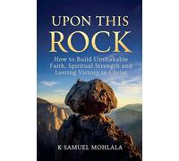 Upon This Rock: How to Build Unshakable Faith, Spiritual Strength and Lasting Victory in Christ
