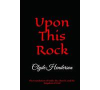 Upon This Rock: The Foundation of Faith, the Church, and the Kingdom of God