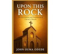UPON THIS ROCK: The Revelation and Foundation of Christ’s Church