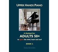 Upper Hands Piano: A Method for Adults 50+ to SPARK the Mind, Heart and Soul: Book 1: Volume 1