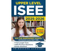 Upper Level ISEE: Ace the Independent School Entrance Exam First Time, with 7 Full-Length Tests & 1,500+ Practice Questions Including Detailed Answers to Help You Achieve a High Score