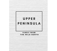 UPPER PENINSULA: VIBES FROM THE WILD NORTH (Great Lakes Vibes Coffee Table Books)