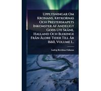 Upplysningar Om Kronans, Krykornas Och Presterskapets Inkomster Af Andeligt Gods Uti SkÃ ne, Halland Och Blekinge FrÃ n Äldre Tider Till Ã...r 1660, Volume 1...