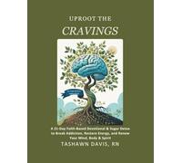 Uproot The Cravings: A 21-Day Faith-Based Devotional & Sugar Detox to Break Addiction, Restore Energy, and Renew Your Mind, Body & Spirit