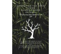 UPROOTING THE DEAD THINGS: Guided Prayer Journal: For Deepening Your Relationship with God