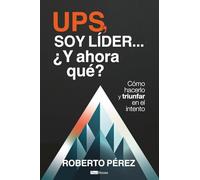 Ups, soy líder... ¿Y ahora qué?: Cómo hacerlo y triunfar en el intento
