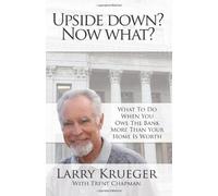 Upside Down? Now What?: What to do when you owe the bank more than your home is worth