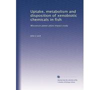 Uptake, metabolism and disposition of xenobiotic chemicals in fish: Wisconsin power plant impact study