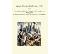 Upton Sinclair Collection (LV): Industrial Republic Study America Years Hence Captain Industry Civilized (Top Classics)