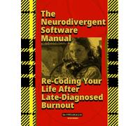 Ur.1YF3.OS.V.2.0 The Neurodivergent Software Manual: Re-Coding Your Life After Late-Diagnosed Burnout