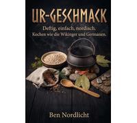 UR-GESCHMACK: Deftig, einfach, nordisch. Kochen wie die Wikinger und Germanen. 32 alltagstaugliche Rezepte aus der Ho Bucht - ohne Industriezucker.