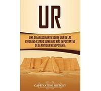 Ur: Una Guía Fascinante sobre Una de las Ciudades-Estado Sumerias Más Importantes de la Antigua Mesopotamia (Explorando Mesopotamia)