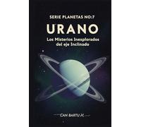 Urano: Los Misterios Inexplorados del eje Inclinado (Nueve Mundos, Una Estrella: El Legado Científico de un Sistema Planetario)