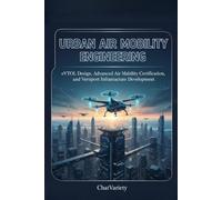 Urban Air Mobility Engineering: eVTOL Design, Advanced Air Mobility Certification, and Vertiport Infrastructure Development (Advanced Mobility Engineering Series)
