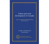 Urban and rural development in Canada: report of conference held at Winnipeg, May 28-30, 1917