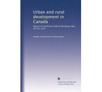 Urban and rural development in Canada: Report of conference held at Winnipeg, May 28-30, 1917