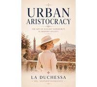 Urban Aristocracy: The art of elegant superiority in modern society (The Refined Complaints Catalogue)